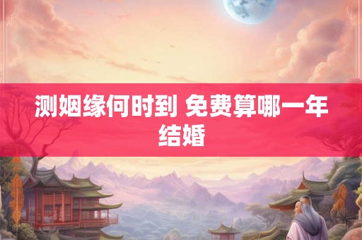 测姻缘何时到 免费算哪一年结婚