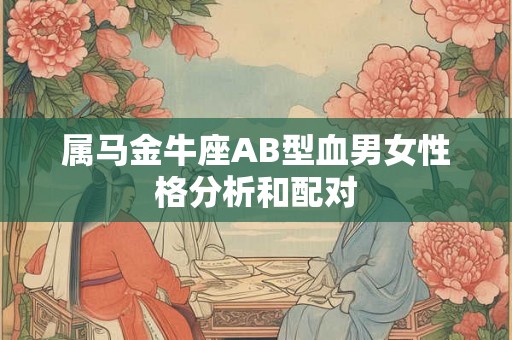属马金牛座AB型血男女性格分析和配对