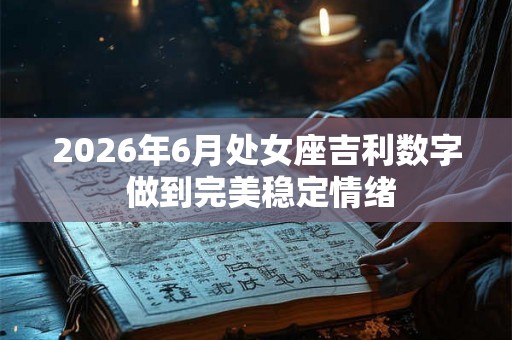 2026年6月处女座吉利数字 做到完美稳定情绪