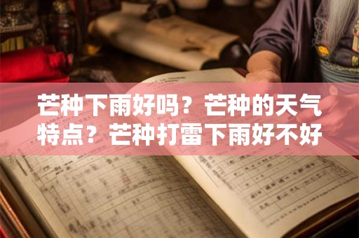 芒种下雨好吗？芒种的天气特点？芒种打雷下雨好不好？