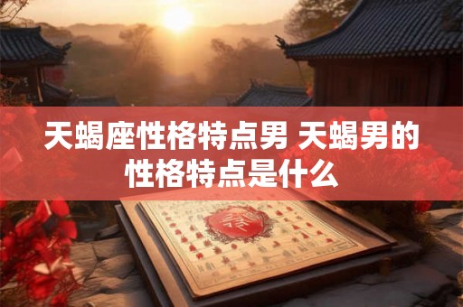 天蝎座性格特点男 天蝎男的性格特点是什么