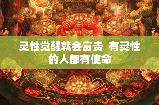 灵性觉醒就会富贵 有灵性的人都有使命 灵性觉醒就会富贵 有灵性的人都有使命