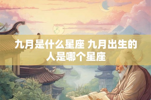 九月是什么星座 九月出生的人是哪个星座
