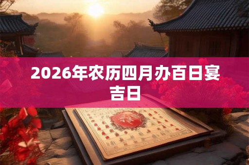 2026年农历四月办百日宴吉日