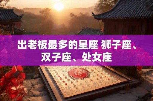 出老板最多的星座 狮子座、双子座、处女座