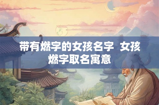 带有燃字的女孩名字  女孩燃字取名寓意