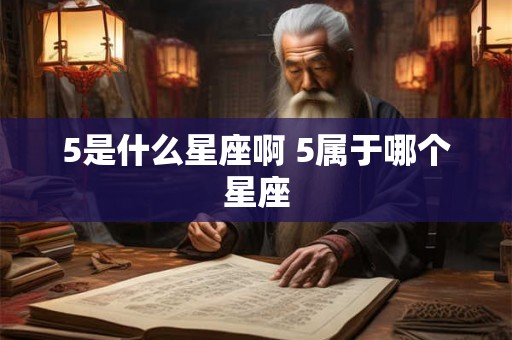 5是什么星座啊 5属于哪个星座