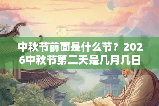 中秋节前面是什么节？2026中秋节第二天是几月几日？