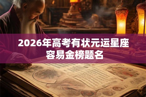 2026年高考有状元运星座 容易金榜题名