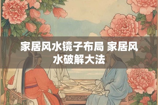 家居风水镜子布局 家居风水破解大法