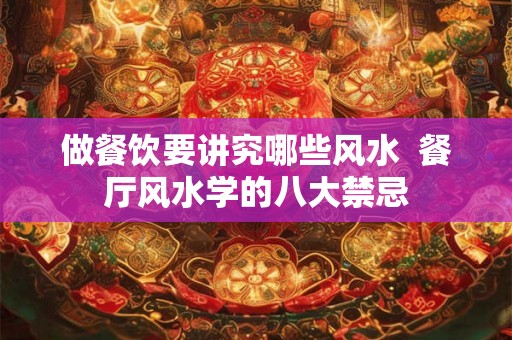 做餐饮要讲究哪些风水  餐厅风水学的八大禁忌