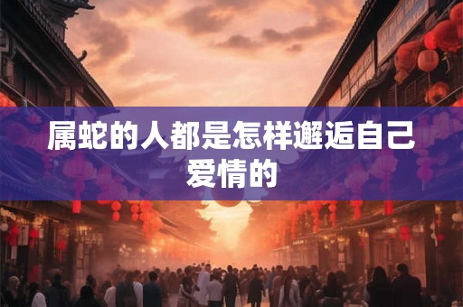 属蛇的人都是怎样邂逅自己爱情的