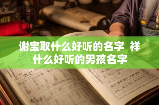 谢宝取什么好听的名字  祥什么好听的男孩名字
