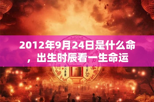 2012年9月24日是什么命，出生时辰看一生命运
