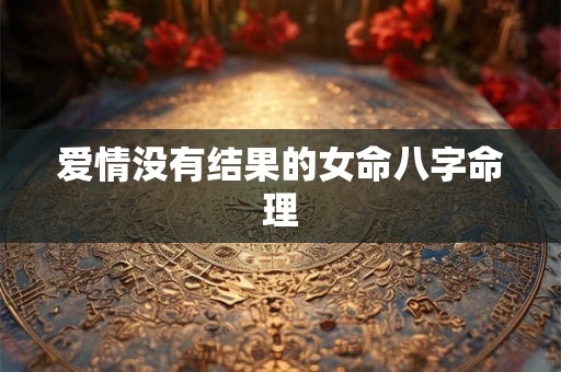 爱情没有结果的女命八字命理