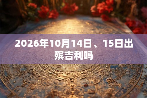 2026年10月14日、15日出殡吉利吗