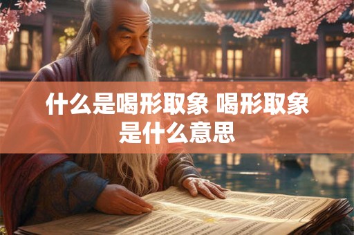 什么是喝形取象 喝形取象是什么意思