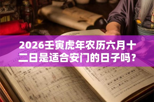 2026壬寅虎年农历六月十二日是适合安门的日子吗？