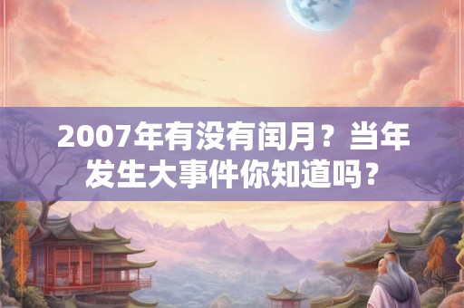 2007年有没有闰月？当年发生大事件你知道吗？