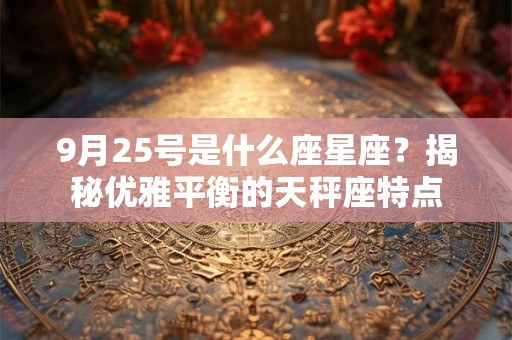 9月25号是什么座星座？揭秘优雅平衡的天秤座特点