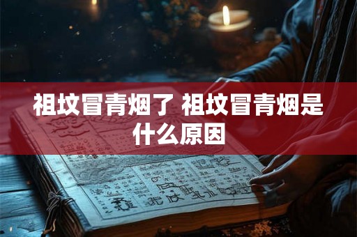 祖坟冒青烟了 祖坟冒青烟是什么原因 祖坟冒青烟了 祖坟冒青烟是什么原因