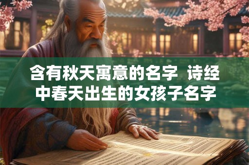 含有秋天寓意的名字  诗经中春天出生的女孩子名字
