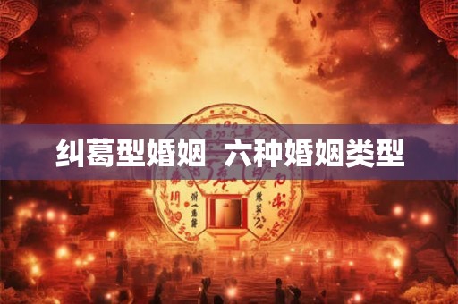 纠葛型婚姻 六种婚姻类型 纠葛型婚姻 六种婚姻类型