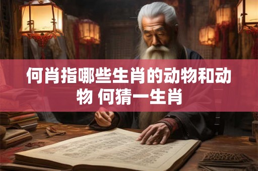 何肖指哪些生肖的动物和动物 何猜一生肖