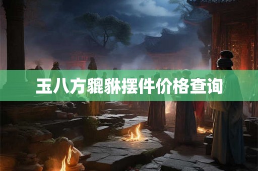 玉八方貔貅摆件价格查询