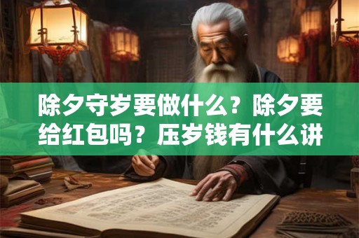 除夕守岁要做什么？除夕要给红包吗？压岁钱有什么讲究？