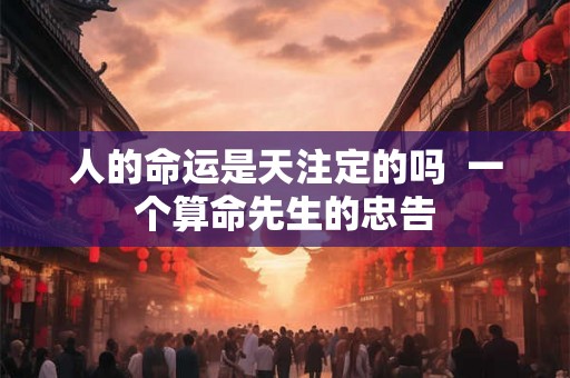 人的命运是天注定的吗  一个算命先生的忠告