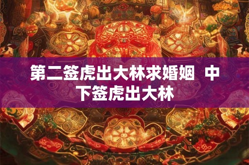 第二签虎出大林求婚姻  中下签虎出大林