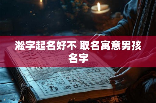 淞字起名好不 取名寓意男孩名字 淞字起名好不 取名寓意男孩名字