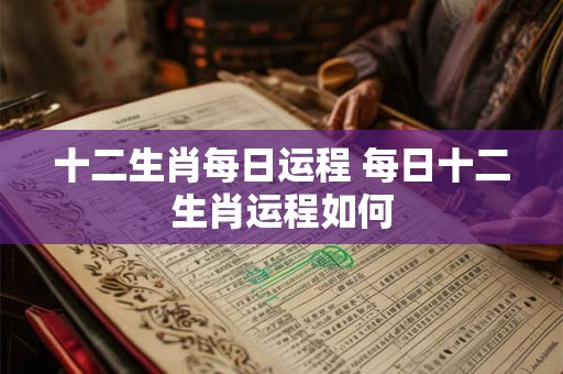 十二生肖每日运程 每日十二生肖运程如何