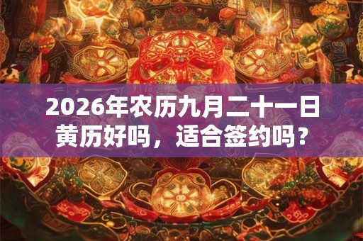 2026年农历九月二十一日黄历好吗，适合签约吗？