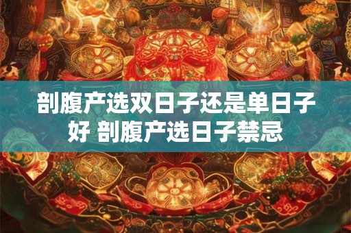剖腹产选双日子还是单日子好 剖腹产选日子禁忌 剖腹产选双日子还是单日子好 剖腹产选日子禁忌