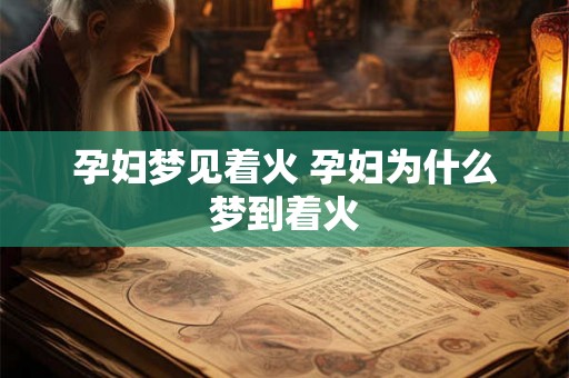 孕妇梦见着火 孕妇为什么梦到着火