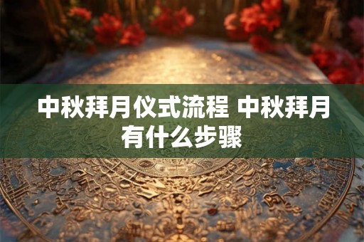 中秋拜月仪式流程 中秋拜月有什么步骤