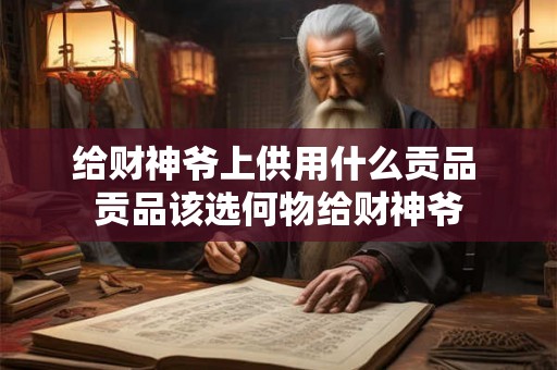 给财神爷上供用什么贡品 贡品该选何物给财神爷
