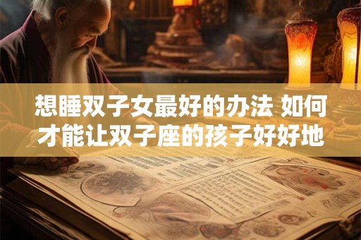 想睡双子女最好的办法 如何才能让双子座的孩子好好地睡觉呢