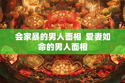 会家暴的男人面相  爱妻如命的男人面相
