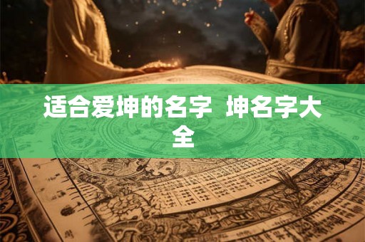 适合爱坤的名字  坤名字大全