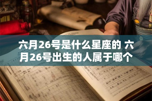 六月26号是什么星座的 六月26号出生的人属于哪个星座