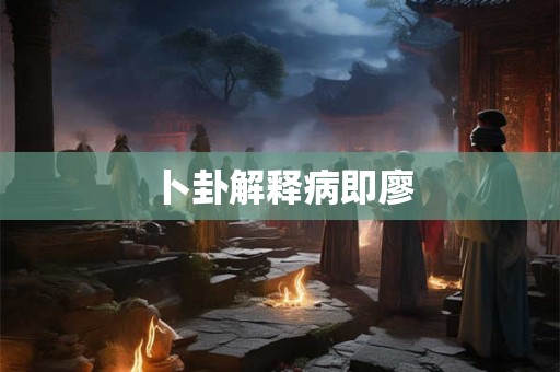 卜卦解释病即廖 卜卦解释病即廖