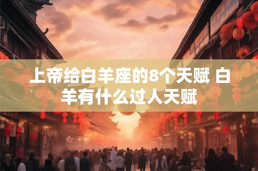 上帝给白羊座的8个天赋 白羊有什么过人天赋