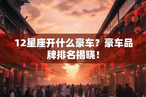 12星座开什么豪车？豪车品牌排名揭晓！