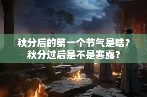 秋分后的第一个节气是啥？秋分过后是不是寒露？