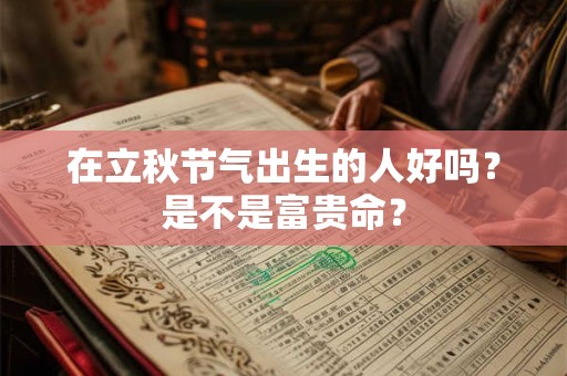 在立秋节气出生的人好吗？是不是富贵命？