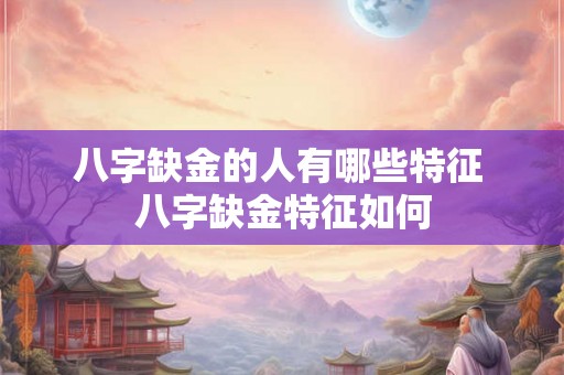 八字缺金的人有哪些特征 八字缺金特征如何