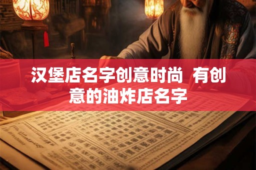 汉堡店名字创意时尚  有创意的油炸店名字